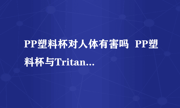 PP塑料杯对人体有害吗  PP塑料杯与Tritan水杯的区别