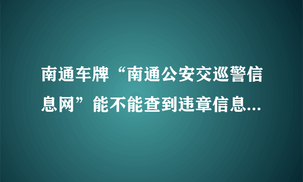 南通车牌“南通公安交巡警信息网”能不能查到违章信息，一般违章多长时间后才能查到？