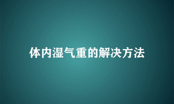 体内湿气重的解决方法