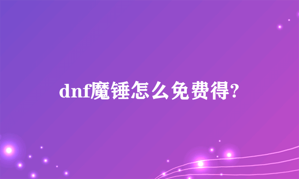 dnf魔锤怎么免费得?