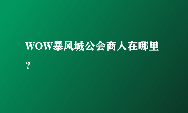 WOW暴风城公会商人在哪里？