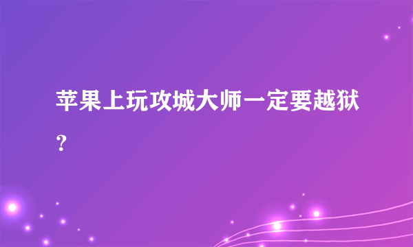 苹果上玩攻城大师一定要越狱？