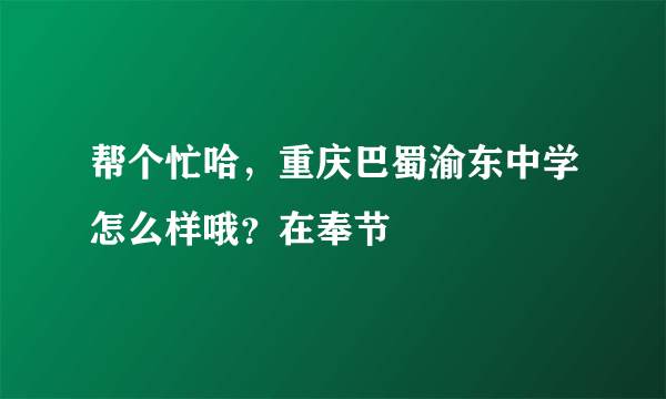 帮个忙哈，重庆巴蜀渝东中学怎么样哦？在奉节