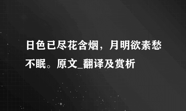 日色已尽花含烟，月明欲素愁不眠。原文_翻译及赏析