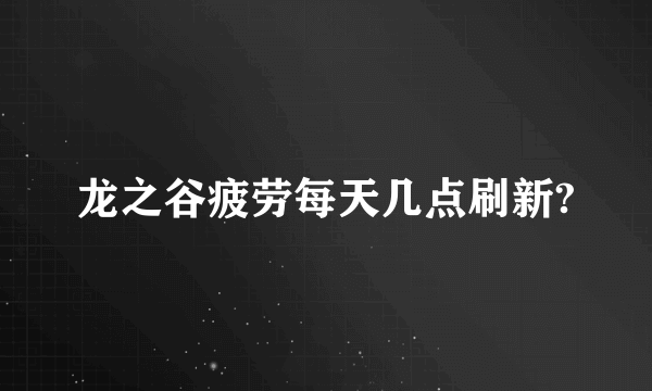 龙之谷疲劳每天几点刷新?