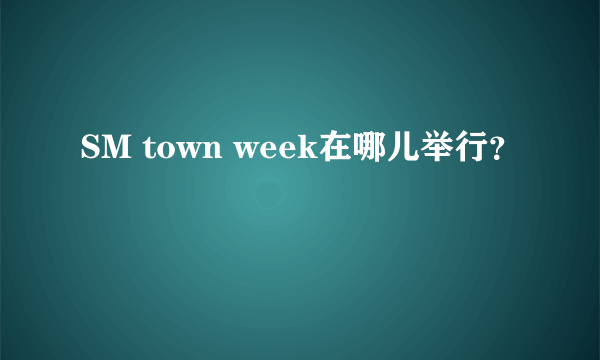 SM town week在哪儿举行？