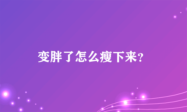 变胖了怎么瘦下来？