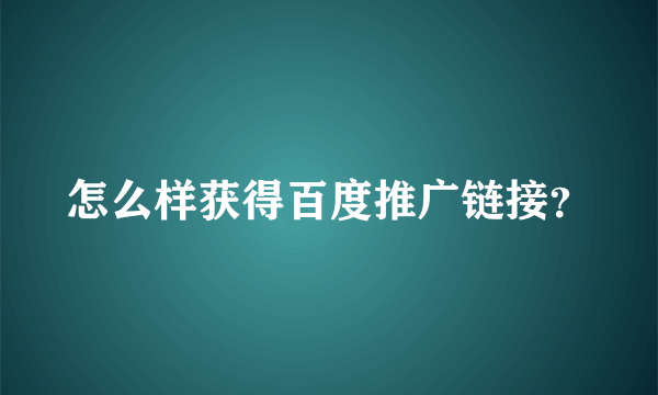 怎么样获得百度推广链接？