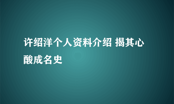 许绍洋个人资料介绍 揭其心酸成名史