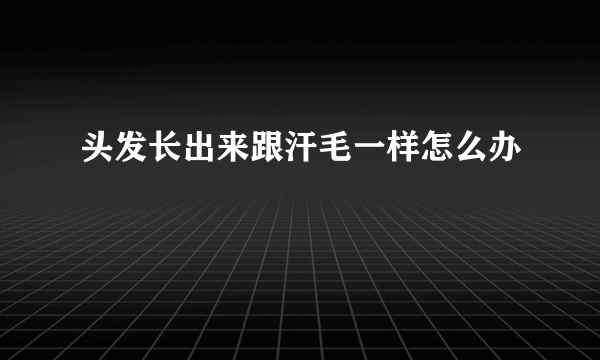 头发长出来跟汗毛一样怎么办