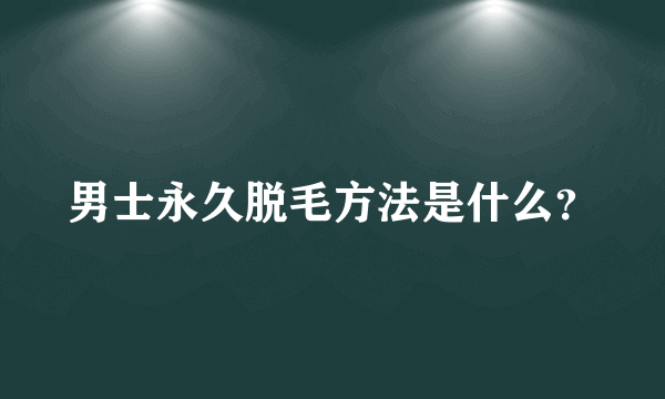 男士永久脱毛方法是什么？