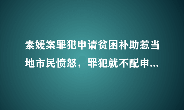 素媛案罪犯申请贫困补助惹当地市民愤怒，罪犯就不配申请补助吗？