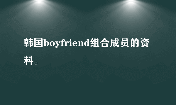 韩国boyfriend组合成员的资料。