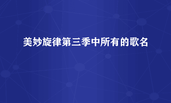 美妙旋律第三季中所有的歌名