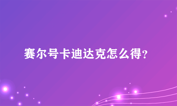 赛尔号卡迪达克怎么得？