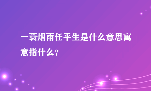 一蓑烟雨任平生是什么意思寓意指什么？