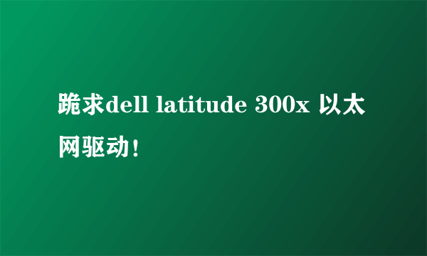 跪求dell latitude 300x 以太网驱动！