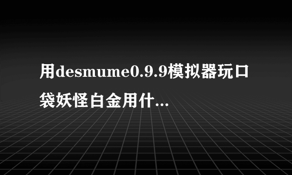 用desmume0.9.9模拟器玩口袋妖怪白金用什么修改器，怎么用