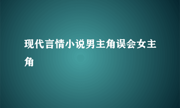 现代言情小说男主角误会女主角