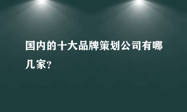 国内的十大品牌策划公司有哪几家？