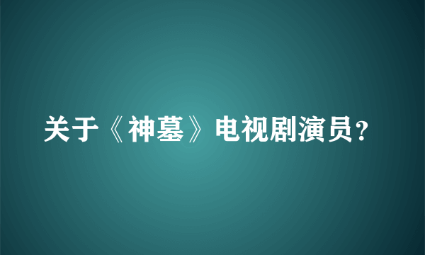 关于《神墓》电视剧演员？