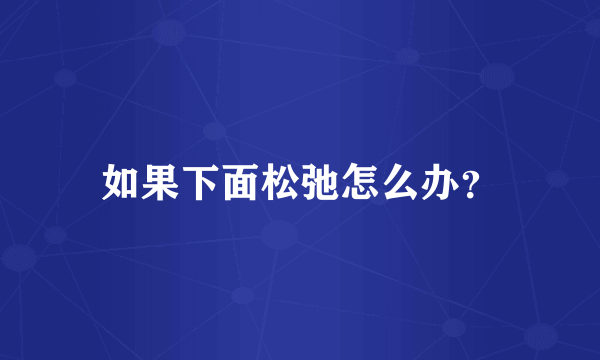 如果下面松弛怎么办？