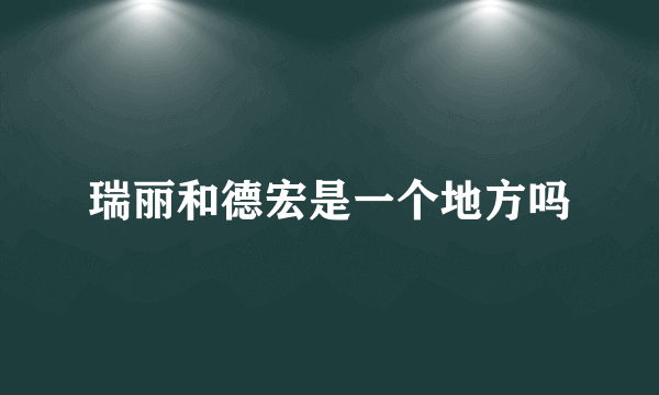 瑞丽和德宏是一个地方吗