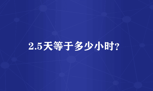 2.5天等于多少小时？