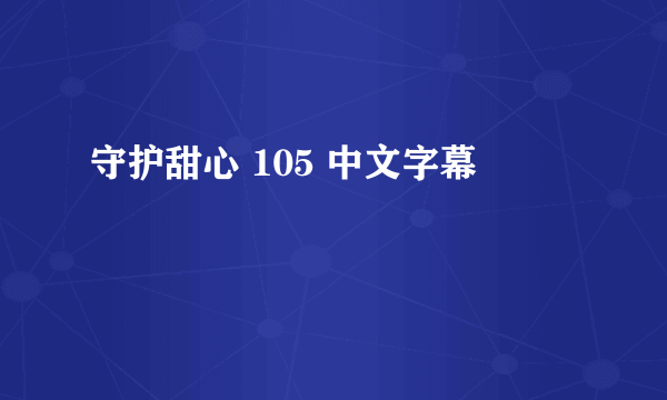 守护甜心 105 中文字幕