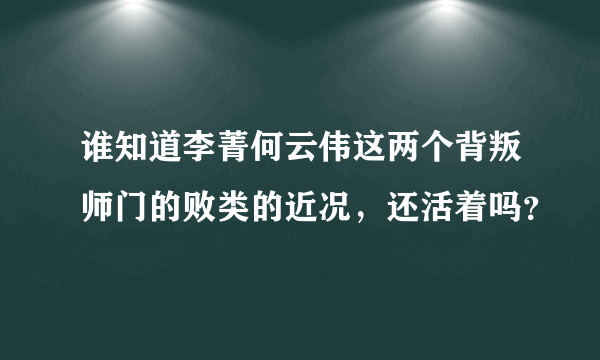 谁知道李菁何云伟这两个背叛师门的败类的近况，还活着吗？