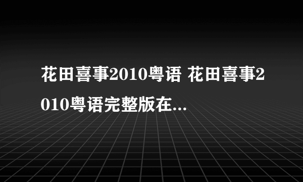 花田喜事2010粤语 花田喜事2010粤语完整版在线观看下载