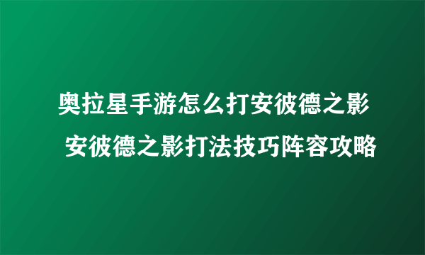 奥拉星手游怎么打安彼德之影 安彼德之影打法技巧阵容攻略