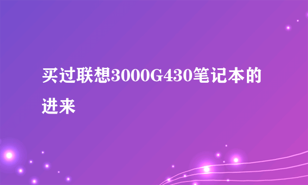 买过联想3000G430笔记本的进来