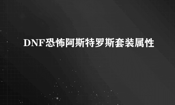 DNF恐怖阿斯特罗斯套装属性