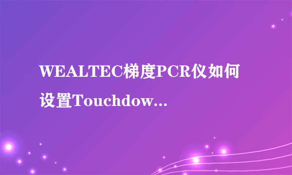 WEALTEC梯度PCR仪如何设置Touchdown降落PCR的编程？