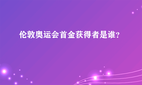 伦敦奥运会首金获得者是谁？