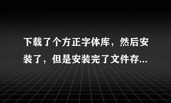 下载了个方正字体库，然后安装了，但是安装完了文件存在哪里了？打开word还是只有几种字体