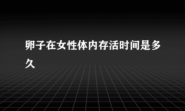 卵子在女性体内存活时间是多久