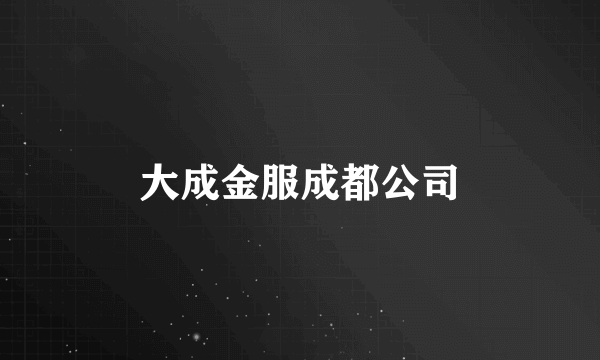 大成金服成都公司