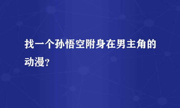 找一个孙悟空附身在男主角的动漫？