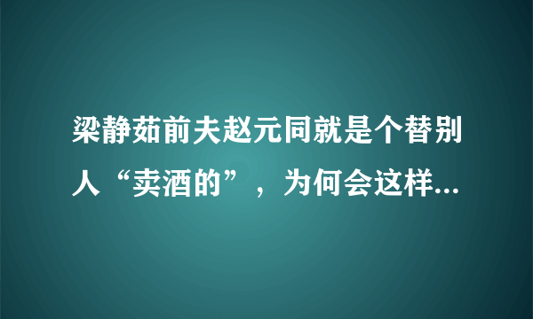 梁静茹前夫赵元同就是个替别人“卖酒的”，为何会这样说赵元同？