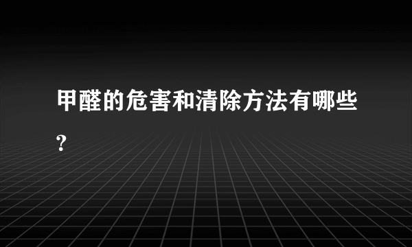 甲醛的危害和清除方法有哪些？