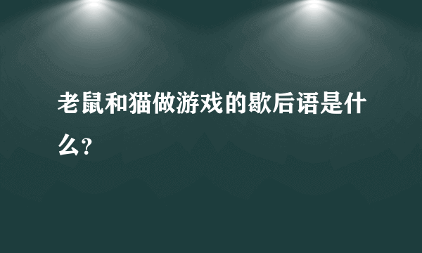 老鼠和猫做游戏的歇后语是什么？