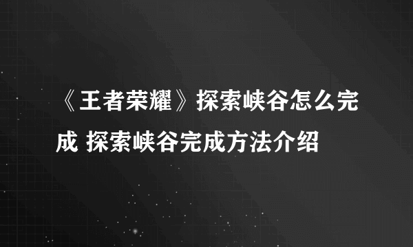 《王者荣耀》探索峡谷怎么完成 探索峡谷完成方法介绍