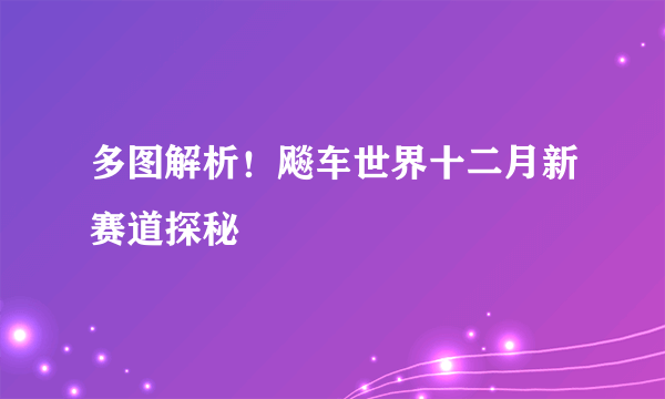 多图解析！飚车世界十二月新赛道探秘