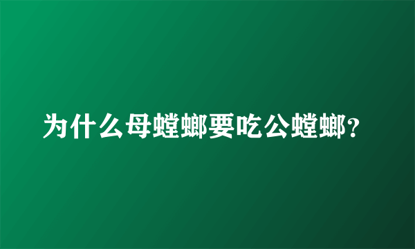 为什么母螳螂要吃公螳螂？