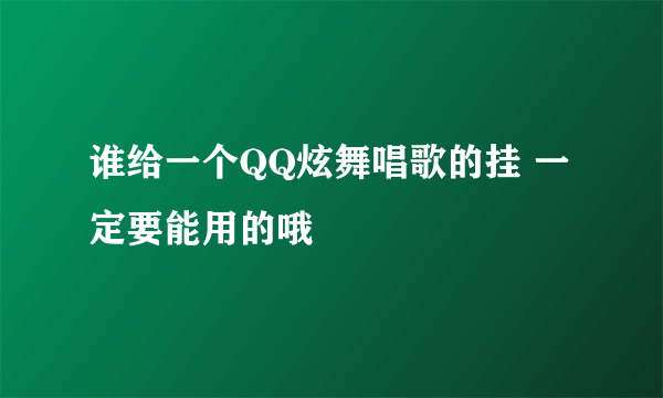 谁给一个QQ炫舞唱歌的挂 一定要能用的哦