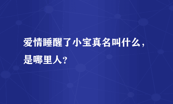 爱情睡醒了小宝真名叫什么，是哪里人？