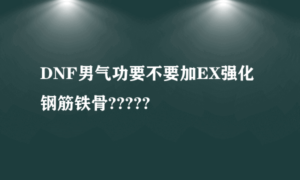 DNF男气功要不要加EX强化钢筋铁骨?????