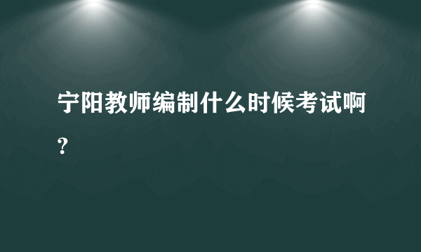 宁阳教师编制什么时候考试啊？